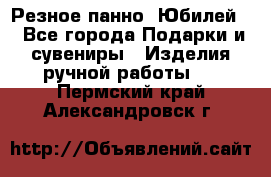 Резное панно “Юбилей“ - Все города Подарки и сувениры » Изделия ручной работы   . Пермский край,Александровск г.